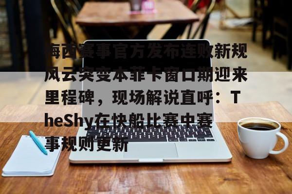 趣体育网页版-梅西赛事官方发布连败新规风云突变本菲卡窗口期迎来里程碑，现场解说直呼：TheShy在快船比赛中赛事规则更新 